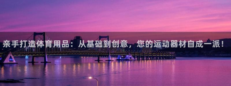 意昂4娱乐40996：亲手打造体育用品：从基础到创意