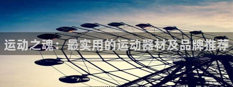 意昂体育4招商电话号码查询是多少：运动之魂：最实用的