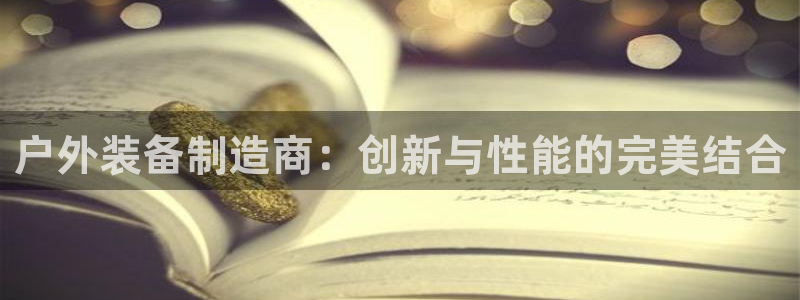 意昂体育4平台注册要钱吗：户外装备制造商：创新与性能