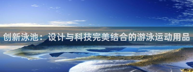 意昂体育4招商电话：创新泳池：设计与科技完美结合的游