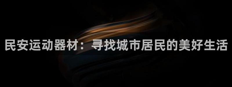 意昂体育4软件：民安运动器材：寻找城市居民的美好生活