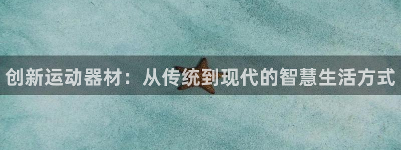 海南意昂体育4：创新运动器材：从传统到现代的智慧生活