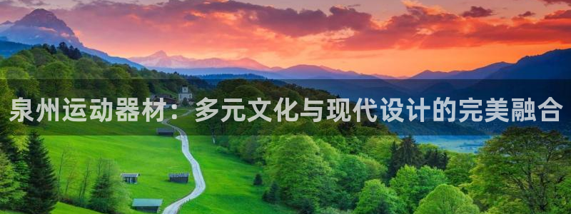 意昂体育4平台注册流程视频：泉州运动器材：多元文化与