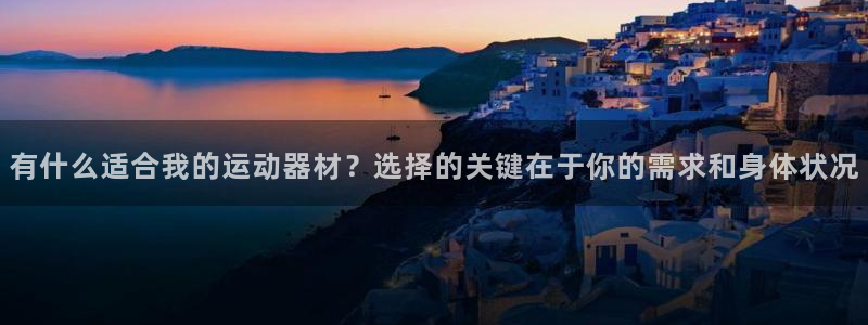 注册意昂4：有什么适合我的运动器材？选择的关键在于你