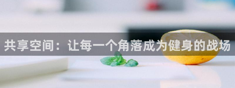意昂4官网：共享空间：让每一个角落成为健身的战场