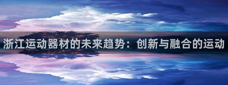 意昂平台体育：浙江运动器材的未来趋势：创新与融合的运