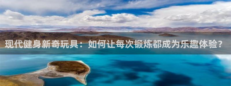 意昂体育4招商电话是多少：现代健身新奇玩具：如何让每