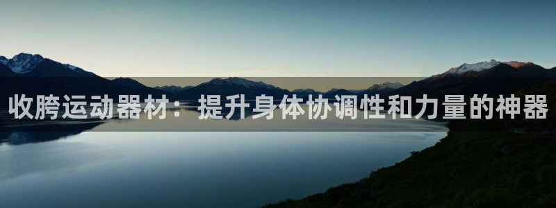 意昂体育4平台注册流程视频：收胯运动器材：提升身体协调性和力