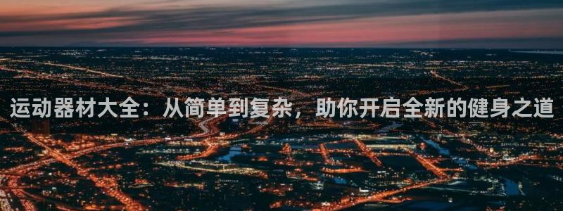 意昂体育4平台是正规平台吗：运动器材大全：从简单到复杂，助你