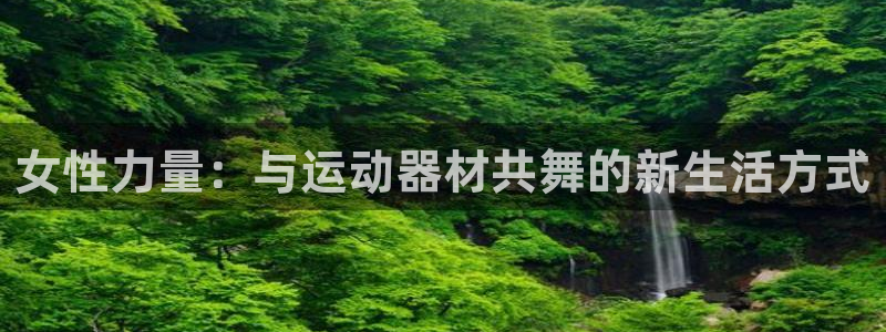 意昂体育4平台注册流程视频：女性力量：与运动器材共舞