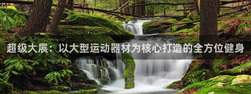 意昂体育4平台假的吗是真的吗吗：超级大展：以大型运动