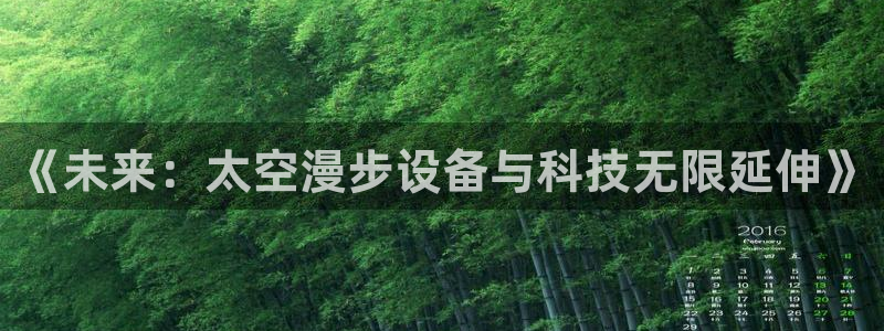 意昂体育4招商：《未来：太空漫步设备与科技无限延伸》