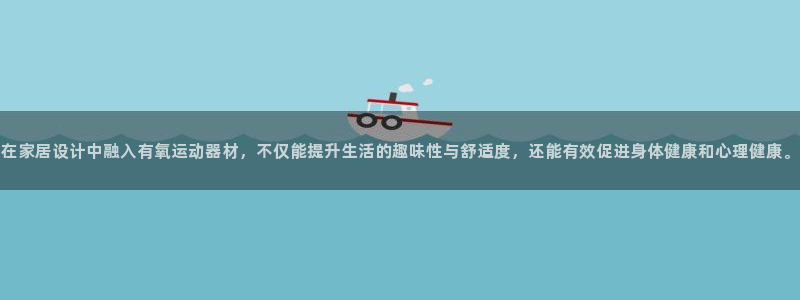 意昂体育4官方客服电话：在家居设计中融入有氧运动器材