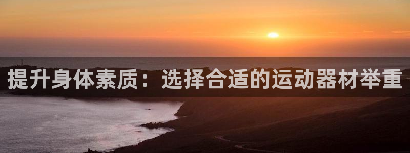 意昂体育4招商电话号码是多少啊：提升身体素质：选择合