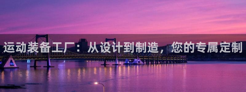 意昂4集团：运动装备工厂：从设计到制造，您的专属定制