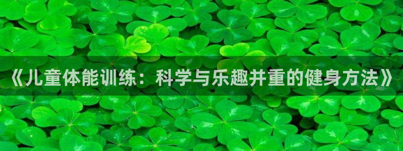 注册意昂4：《儿童体能训练：科学与乐趣并重的健身方法