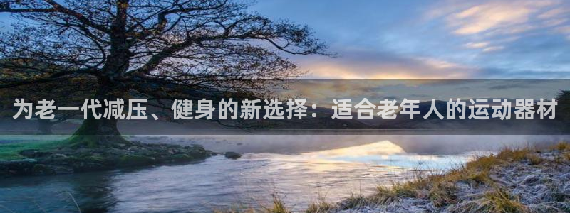 意昂4开户：为老一代减压、健身的新选择：适合老年人的