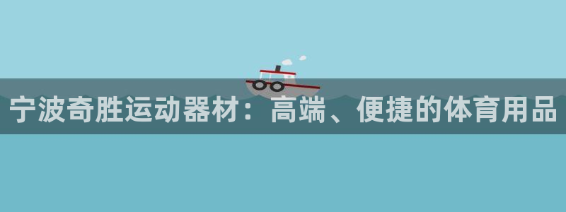 意昂4娱乐40996：宁波奇胜运动器材：高端、便捷的