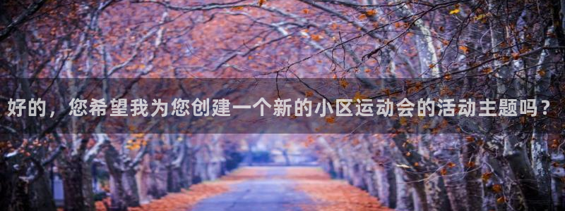 意昂体育4开户：好的，您希望我为您创建一个新的小区运