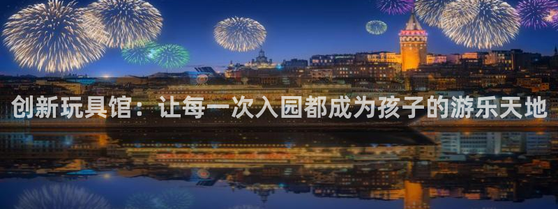 意昂体育4软件：创新玩具馆：让每一次入园都成为孩子的