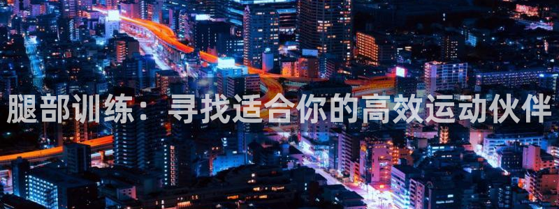 意昂平台体育：腿部训练：寻找适合你的高效运动伙伴