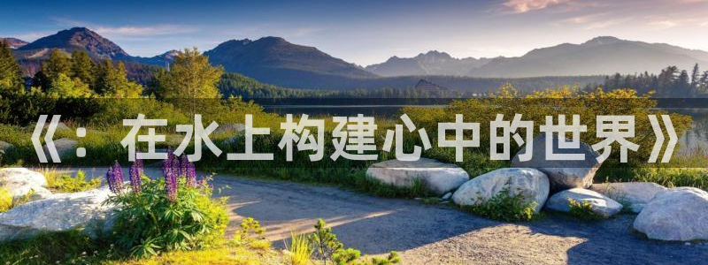 意昂体育4平台注册：《：在水上构建心中的世界》