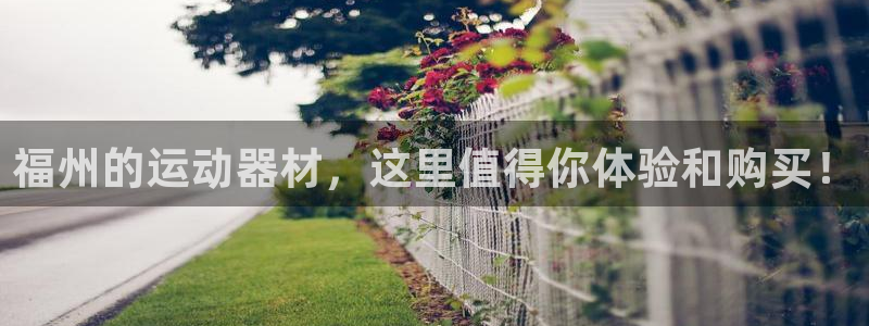 意昂4神州：福州的运动器材，这里值得你体验和购买！