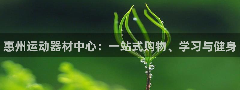 意昂体育4招商电话号码是多少啊：惠州运动器材中心：一