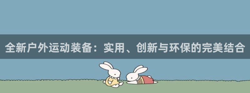 意昂体育4平台是正规平台吗安全吗：全新户外运动装备：