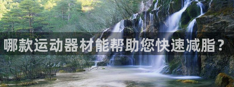 意昂4集团简介：哪款运动器材能帮助您快速减脂？