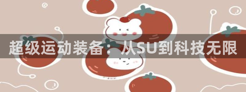 意昂4集团官网首页网址：超级运动装备：从SU到科技无