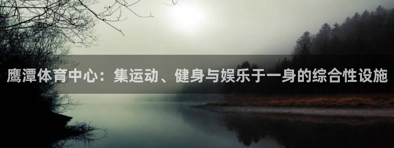海南意昂体育4：鹰潭体育中心：集运动、健身与娱乐于一
