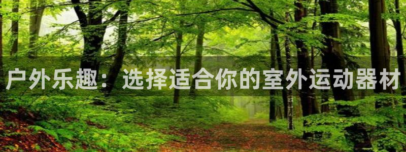 意昂体育4招商电话号码：户外乐趣：选择适合你的室外运