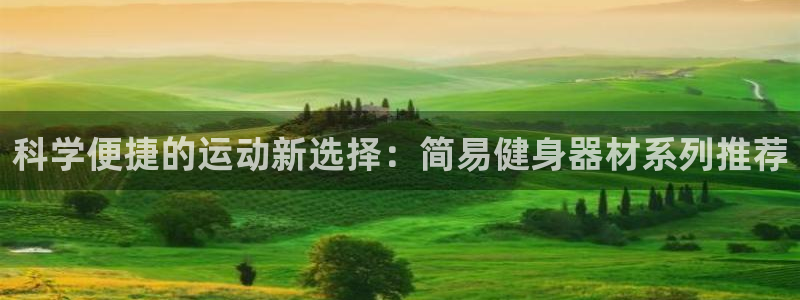 意昂4集团官网网址：科学便捷的运动新选择：简易健身器