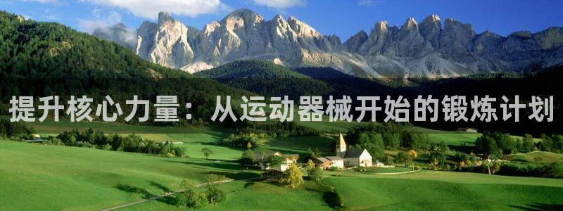 意昂4开户：提升核心力量：从运动器械开始的锻炼计划