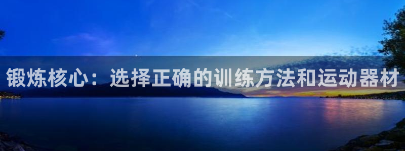 意昂4集团简介:锻炼核心:选择正确的训练方法和运动器材