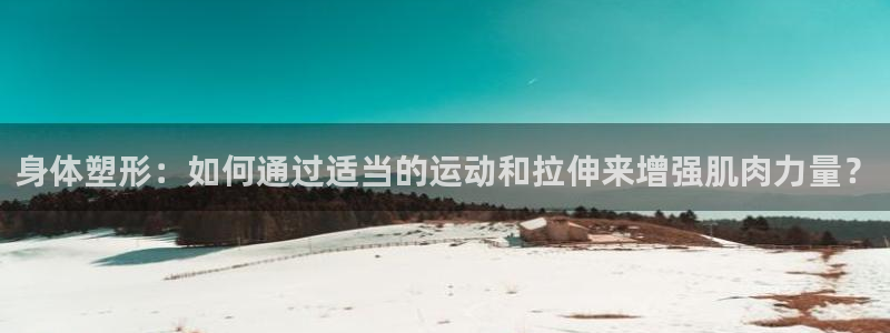 注册意昂4：身体塑形：如何通过适当的运动和拉伸来增强